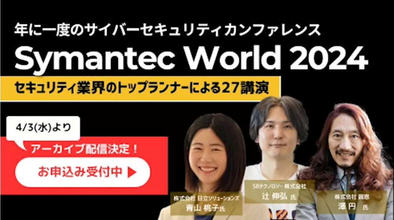 「Symantec World 2024」開催レポート 最新セキュリティトレンドのアーカイブ動画配信開始