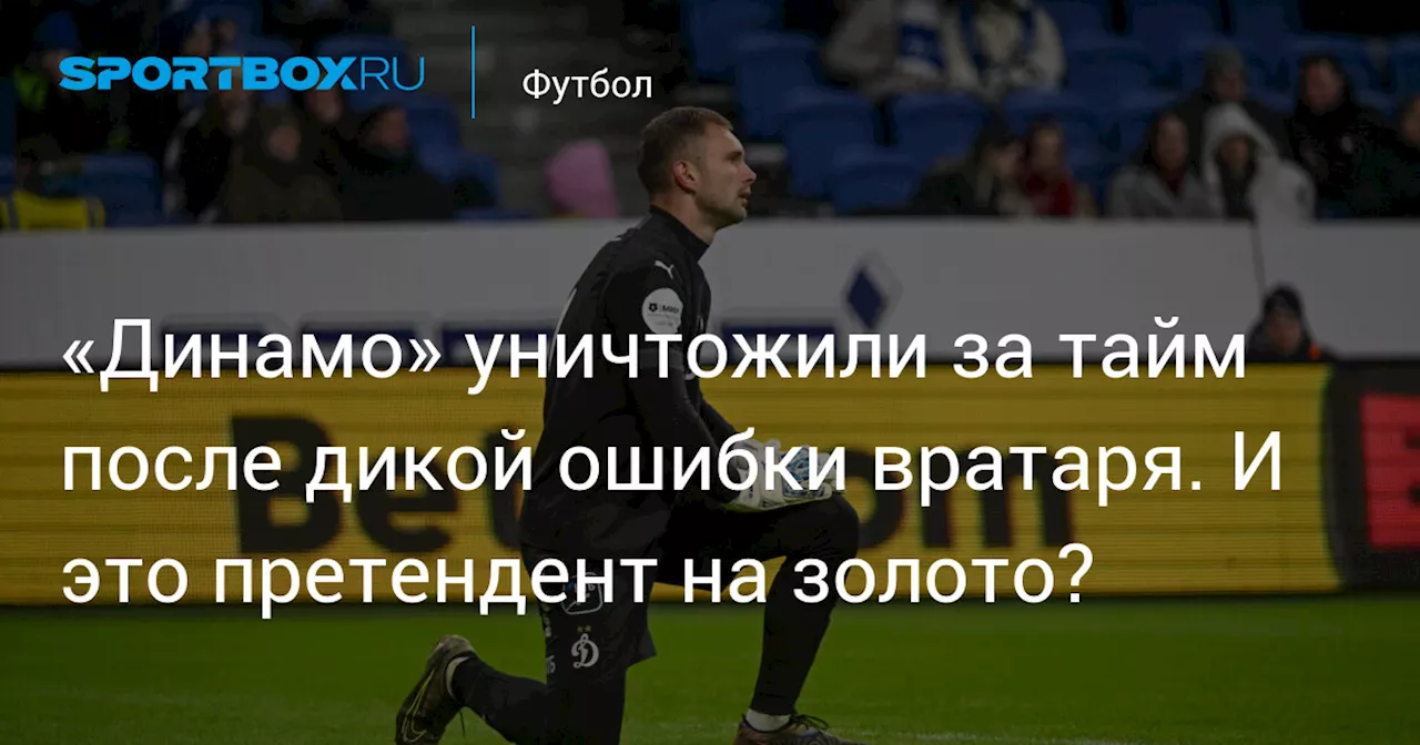 «Динамо» уничтожили за тайм после дикой ошибки вратаря. И это претендент на золото?