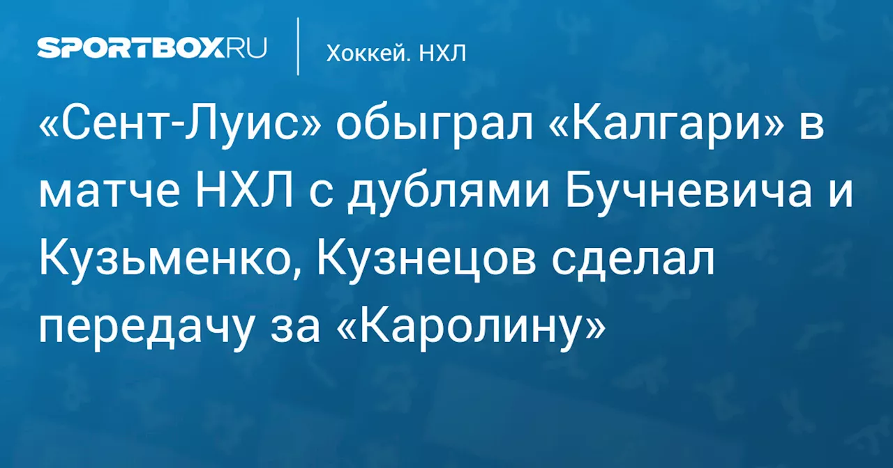 «Сент‑Луис» обыграл «Калгари» в матче НХЛ с дублями Бучневича и Кузьменко, Кузнецов сделал передачу за «Каролину»