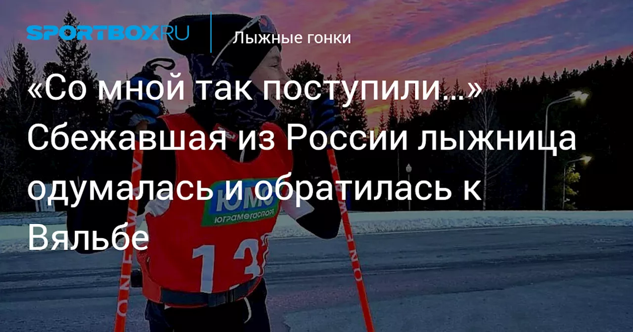 «Со мной так поступили…» Сбежавшая из России лыжница одумалась и обратилась к Вяльбе