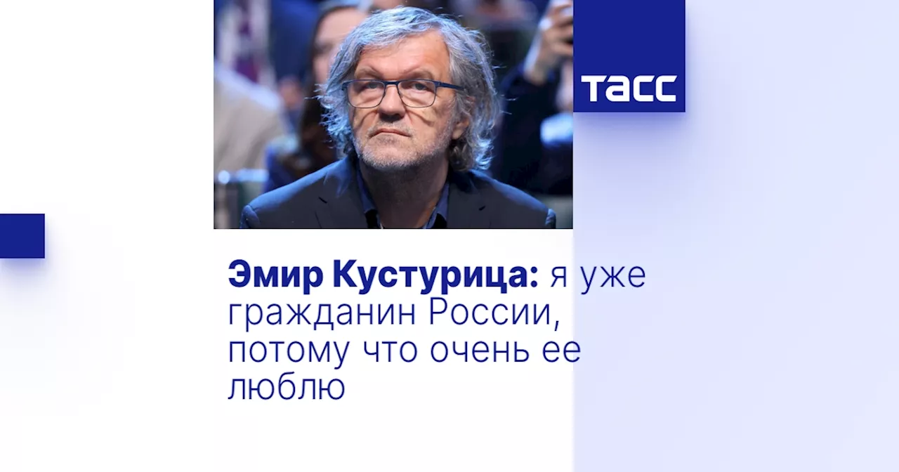 Эмир Кустурица: я уже гражданин России, потому что очень ее люблю