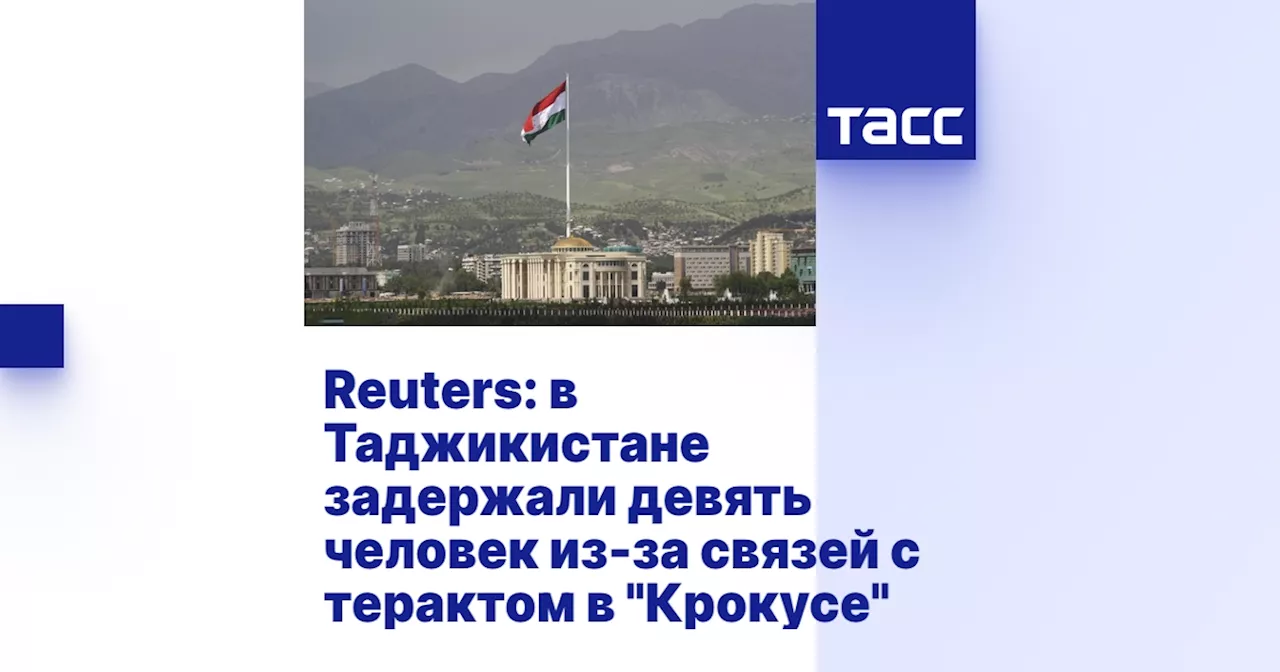 Reuters: в Таджикистане задержали девять человек из-за связей с терактом в 'Крокусе'