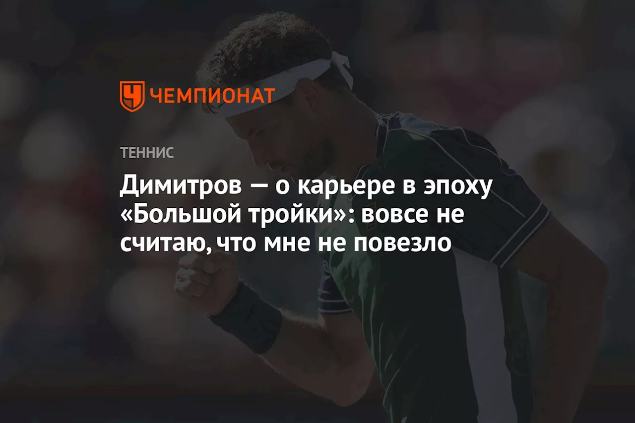 Димитров — о карьере в эпоху «Большой тройки»: вовсе не считаю, что мне не повезло