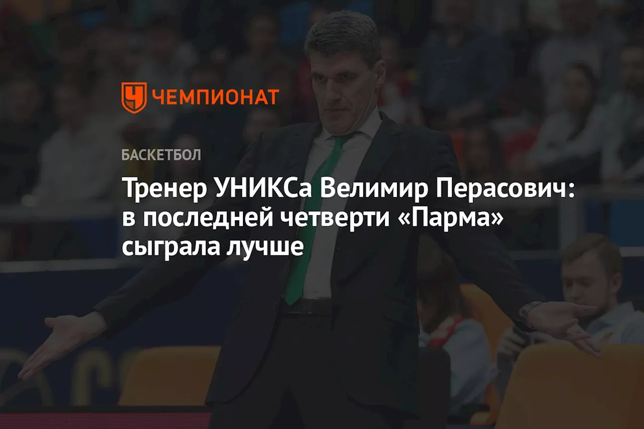 Тренер УНИКСа Велимир Перасович: в последней четверти «Парма» сыграла лучше