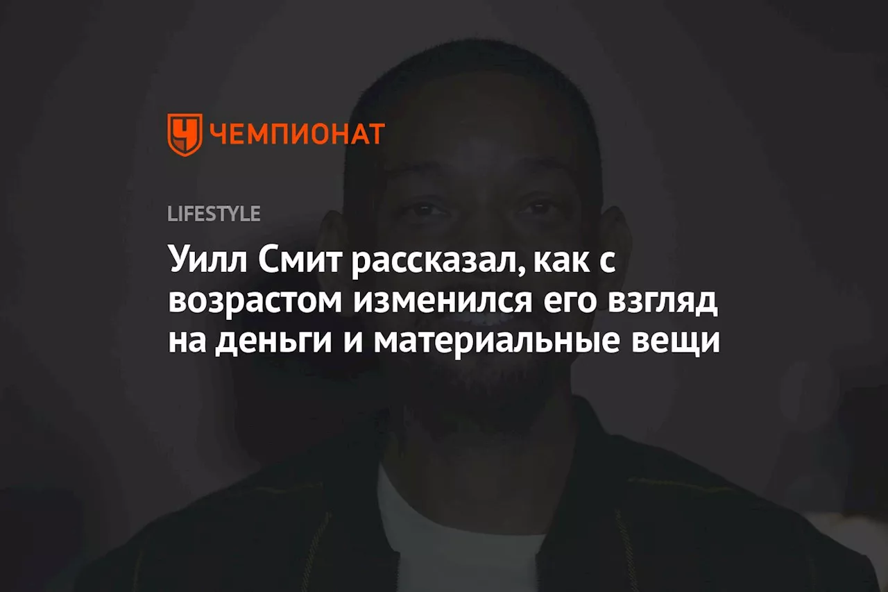 Уилл Смит рассказал, как с возрастом изменился его взгляд на деньги и материальные вещи