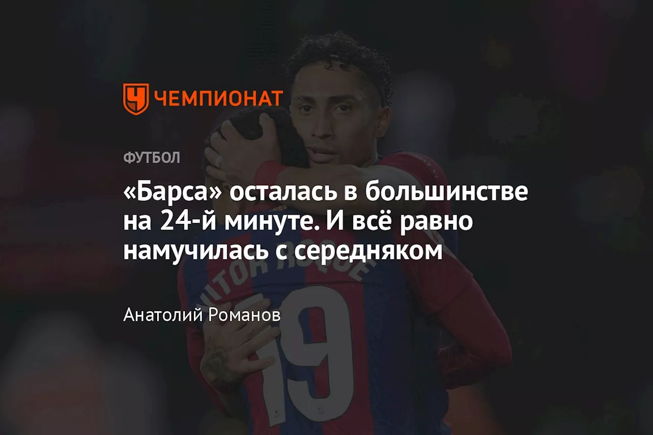 «Барса» осталась в большинстве на 24-й минуте. И всё равно намучилась с середняком