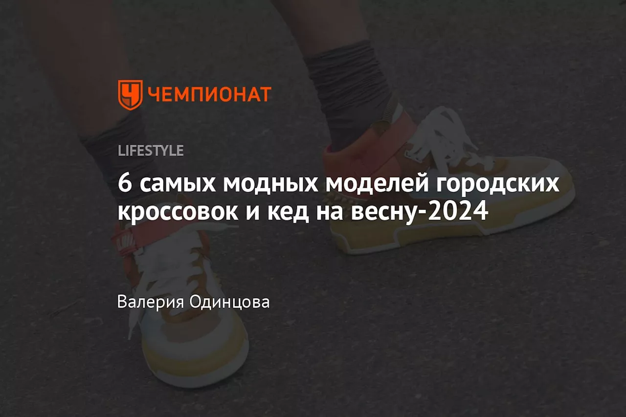 6 самых модных моделей городских кроссовок и кед на весну-2024