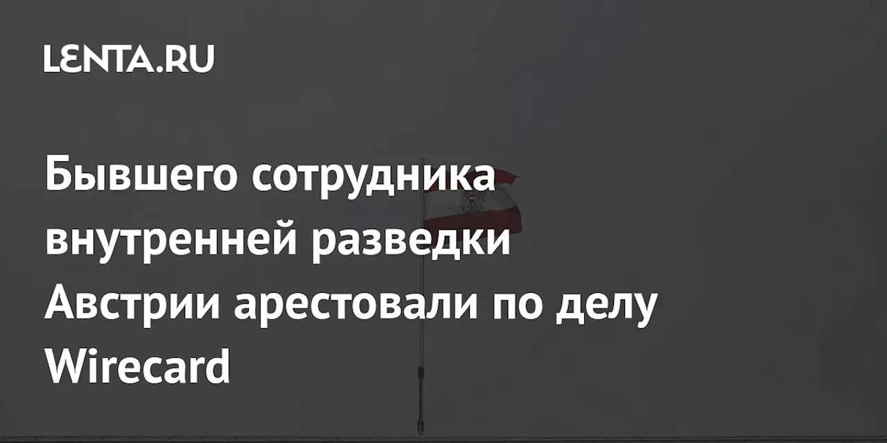 Бывшего сотрудника внутренней разведки Австрии арестовали по делу Wirecard