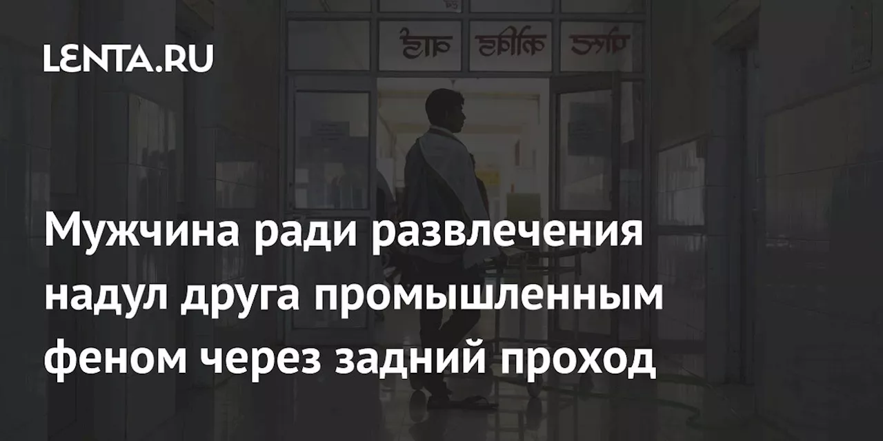 Мужчина ради развлечения надул друга промышленным феном через задний проход