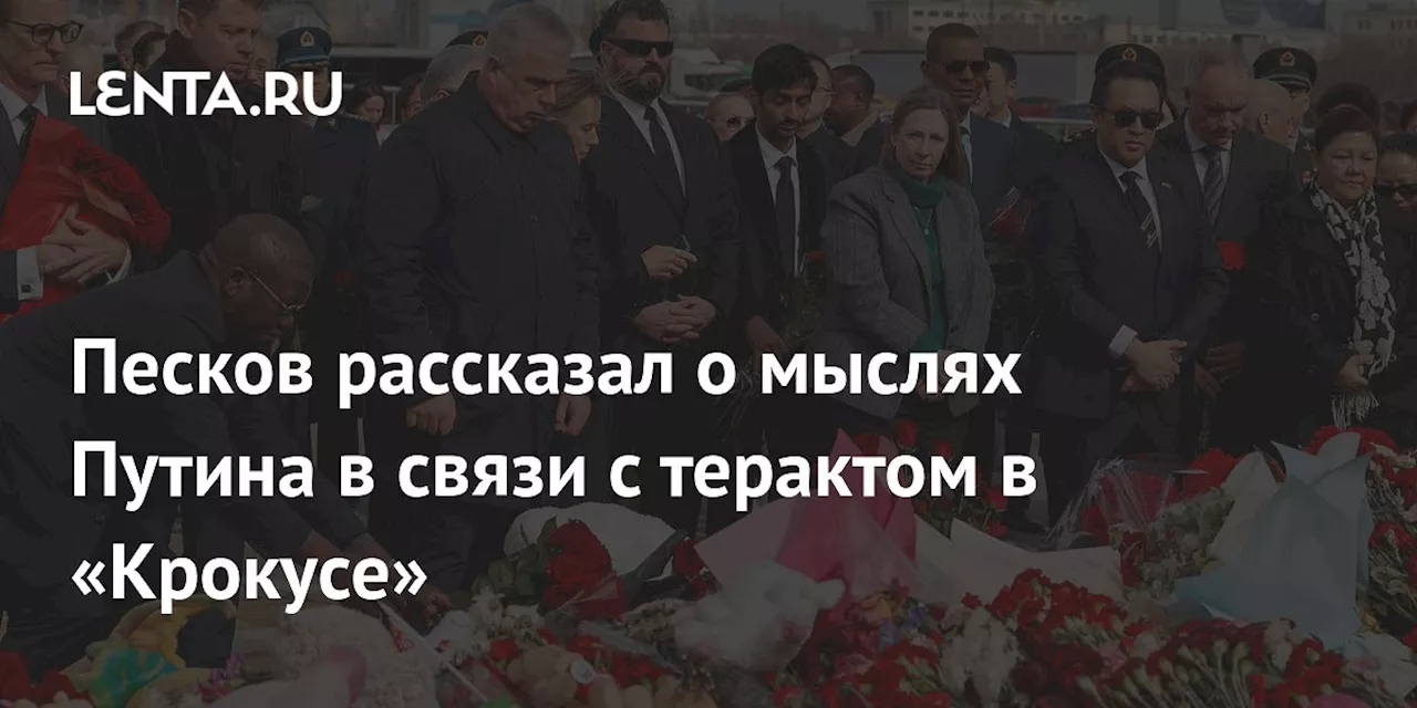 Песков рассказал о мыслях Путина в связи с терактом в «Крокусе»