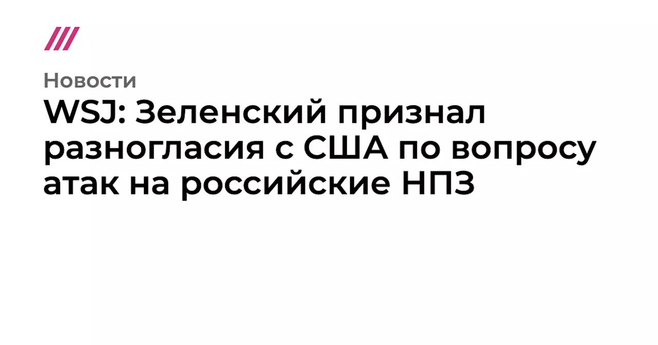 WSJ: Зеленский признал разногласия с США по вопросу атак на российские НПЗ