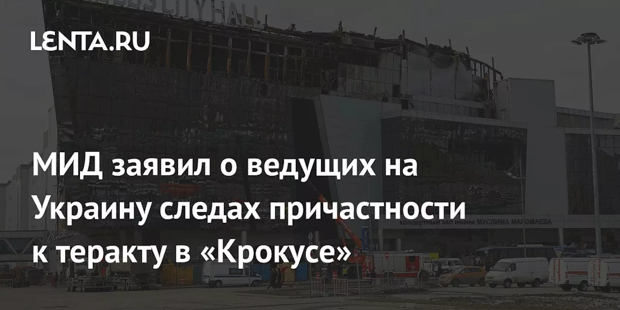 МИД заявил о ведущих на Украину следах причастности к теракту в «Крокусе»