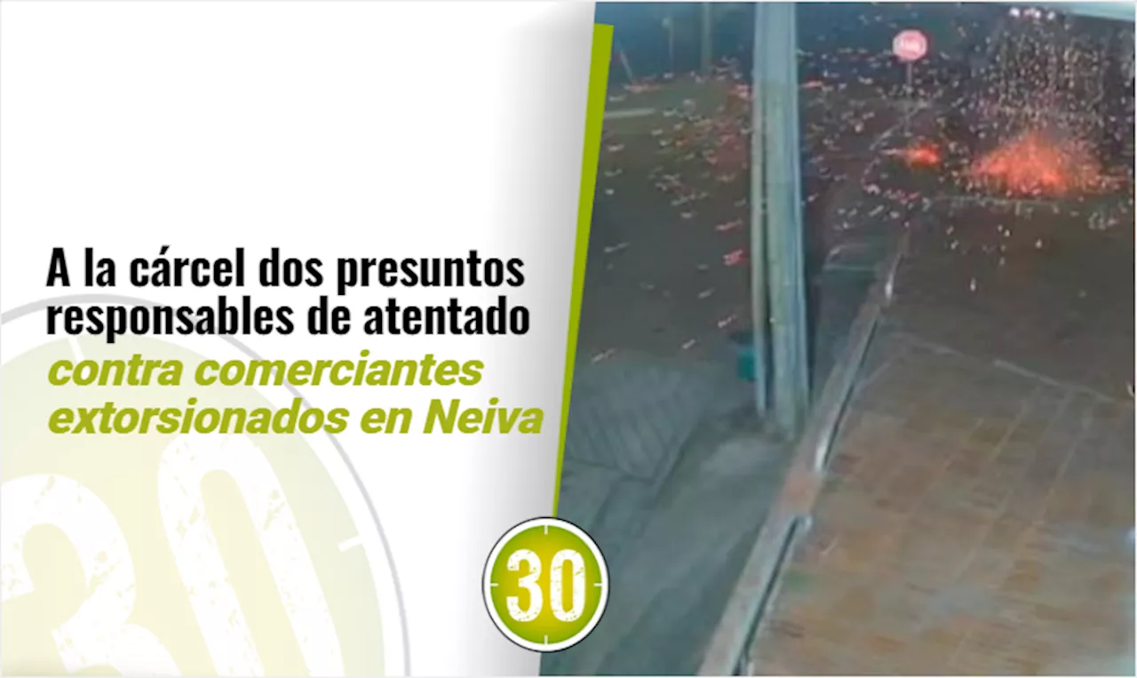 A la cárcel dos presuntos responsables de atentado contra comerciantes extorsionados en Neiva