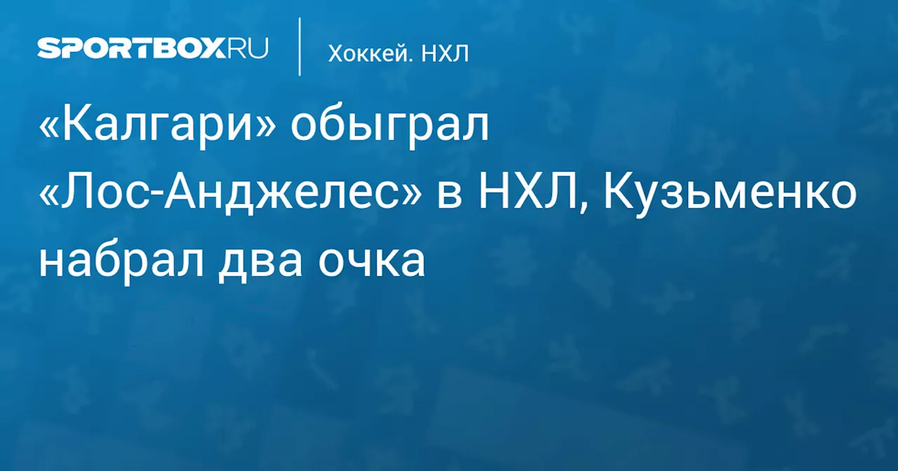 «Калгари» обыграл «Лос‑Анджелес» в НХЛ, Кузьменко набрал два очка