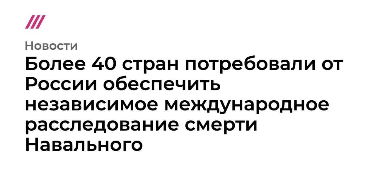 Более 40 стран потребовали от России обеспечить независимое международное расследование смерти Навального