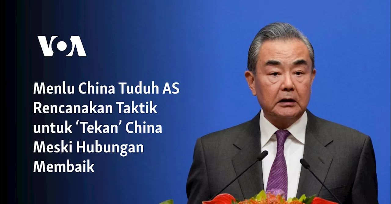 Menlu China Tuduh AS Rencanakan Taktik untuk ‘Tekan’ China Meski Hubungan Membaik