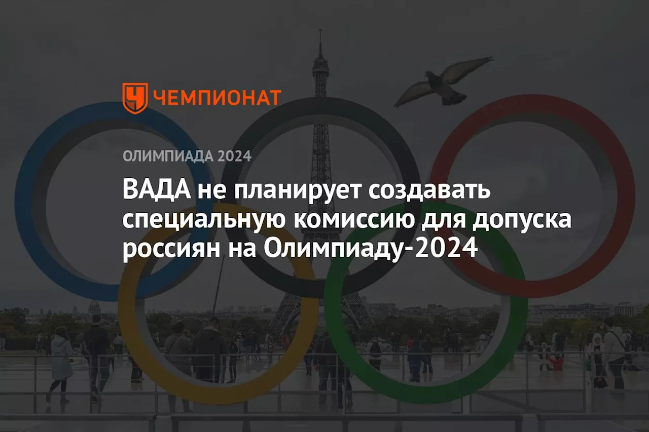 ВАДА не планирует создавать специальную комиссию для допуска россиян на Олимпиаду-2024