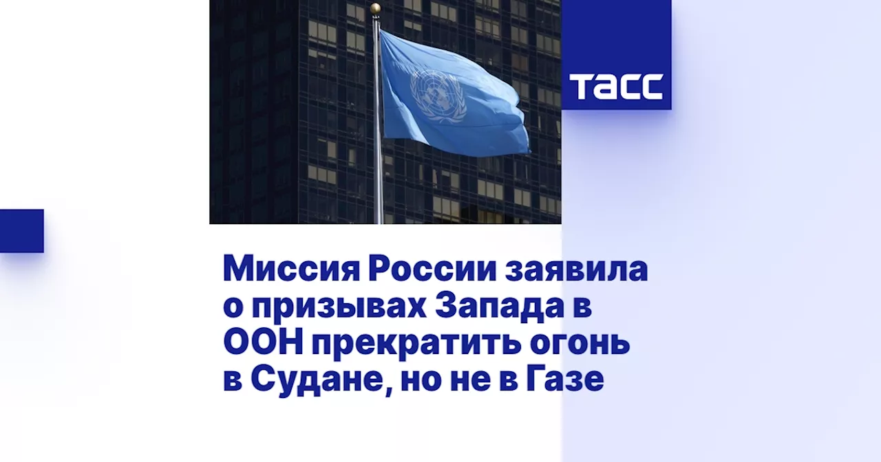 Миссия России заявила о призывах Запада в ООН прекратить огонь в Судане, но не в Газе