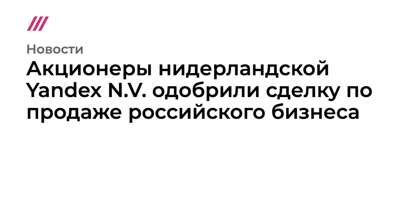 Акционеры нидерландской Yandex N.V. одобрили сделку по продаже российского бизнеса