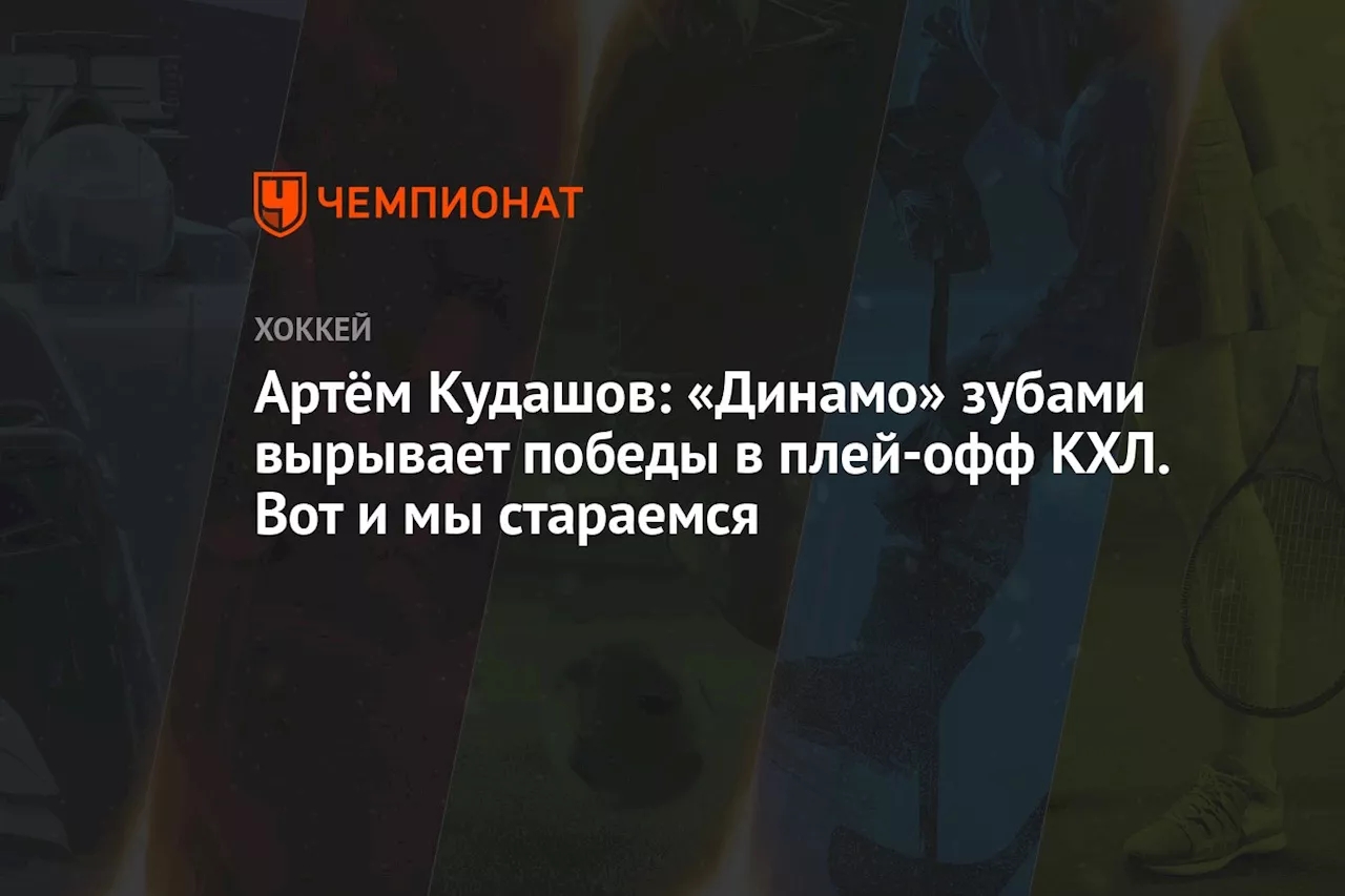 Артём Кудашов: «Динамо» зубами вырывает победы в плей-офф КХЛ. Вот и мы стараемся