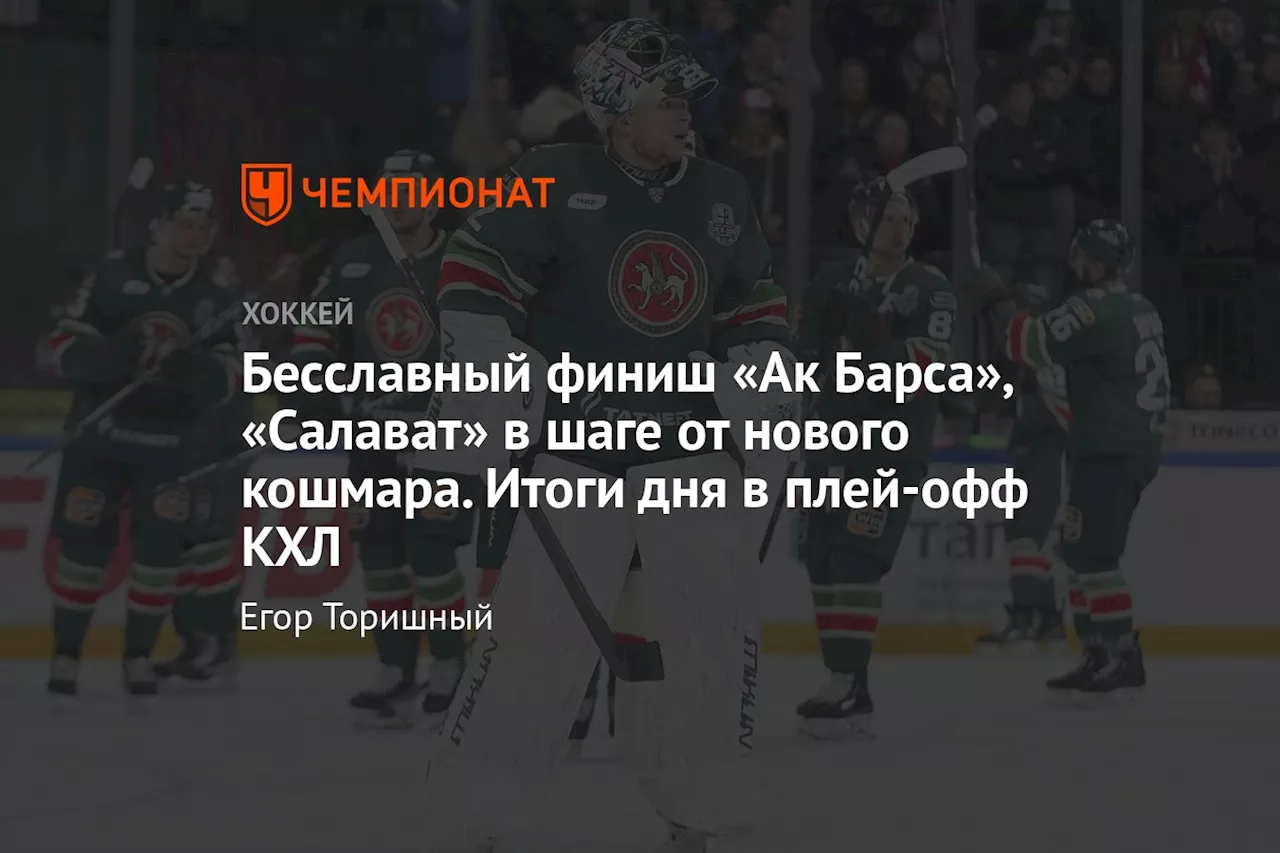 Бесславный финиш «Ак Барса», «Салават» в шаге от нового кошмара. Итоги дня в плей-офф КХЛ