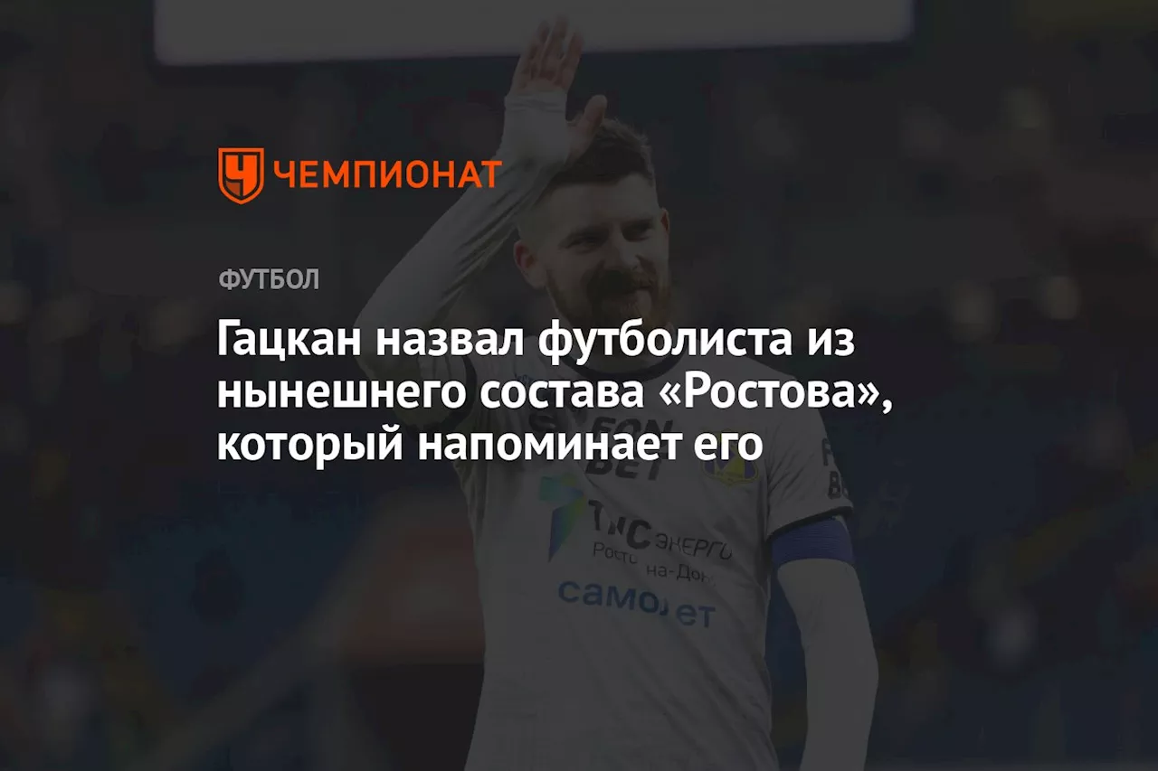 Гацкан назвал футболиста из нынешнего состава «Ростова», который напоминает его