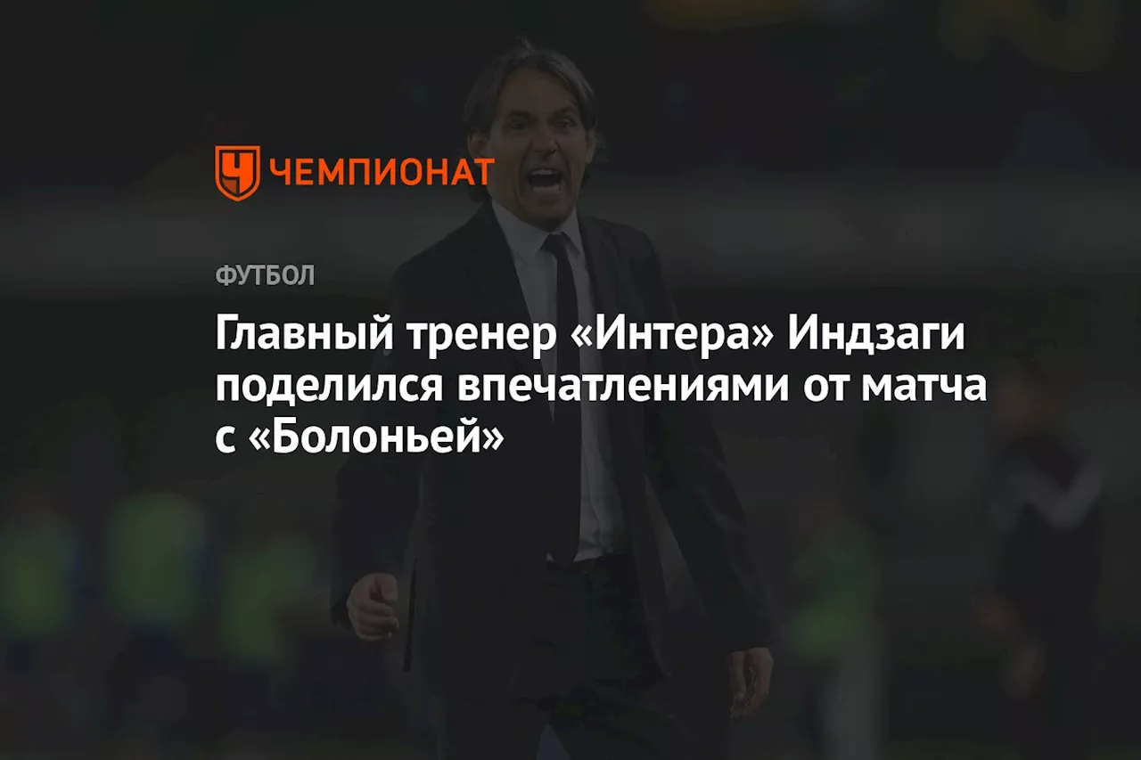 Главный тренер «Интера» Индзаги поделился впечатлениями от матча с «Болоньей»