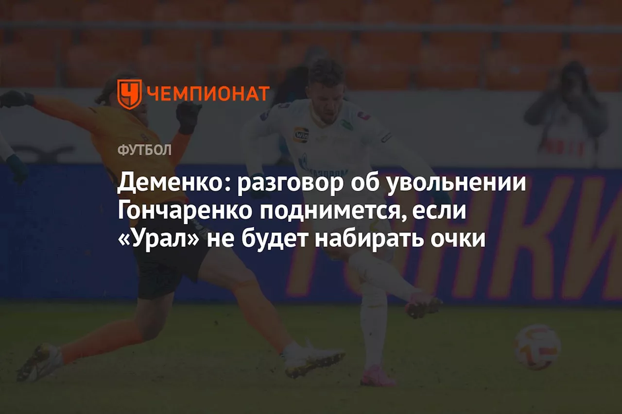 Деменко: разговор об увольнении Гончаренко поднимется, если «Урал» не будет набирать очки