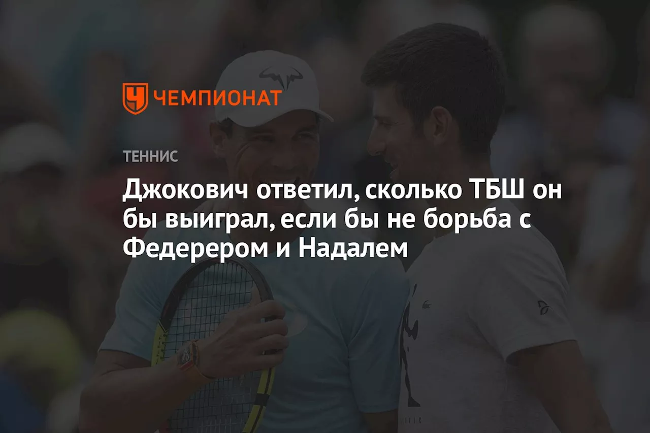 Джокович ответил, сколько ТБШ он бы выиграл, если бы не борьба с Федерером и Надалем