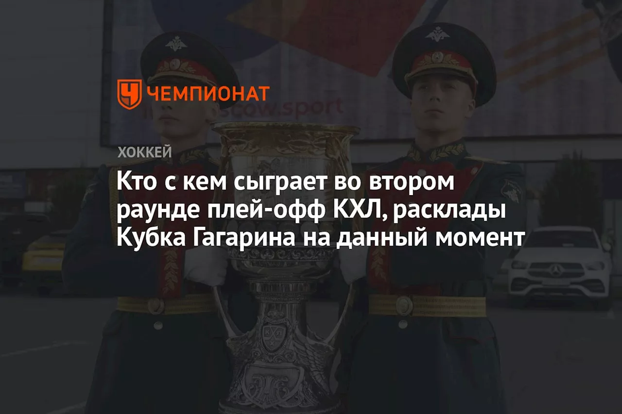 Кто с кем сыграет во втором раунде плей-офф КХЛ, расклады Кубка Гагарина на данный момент