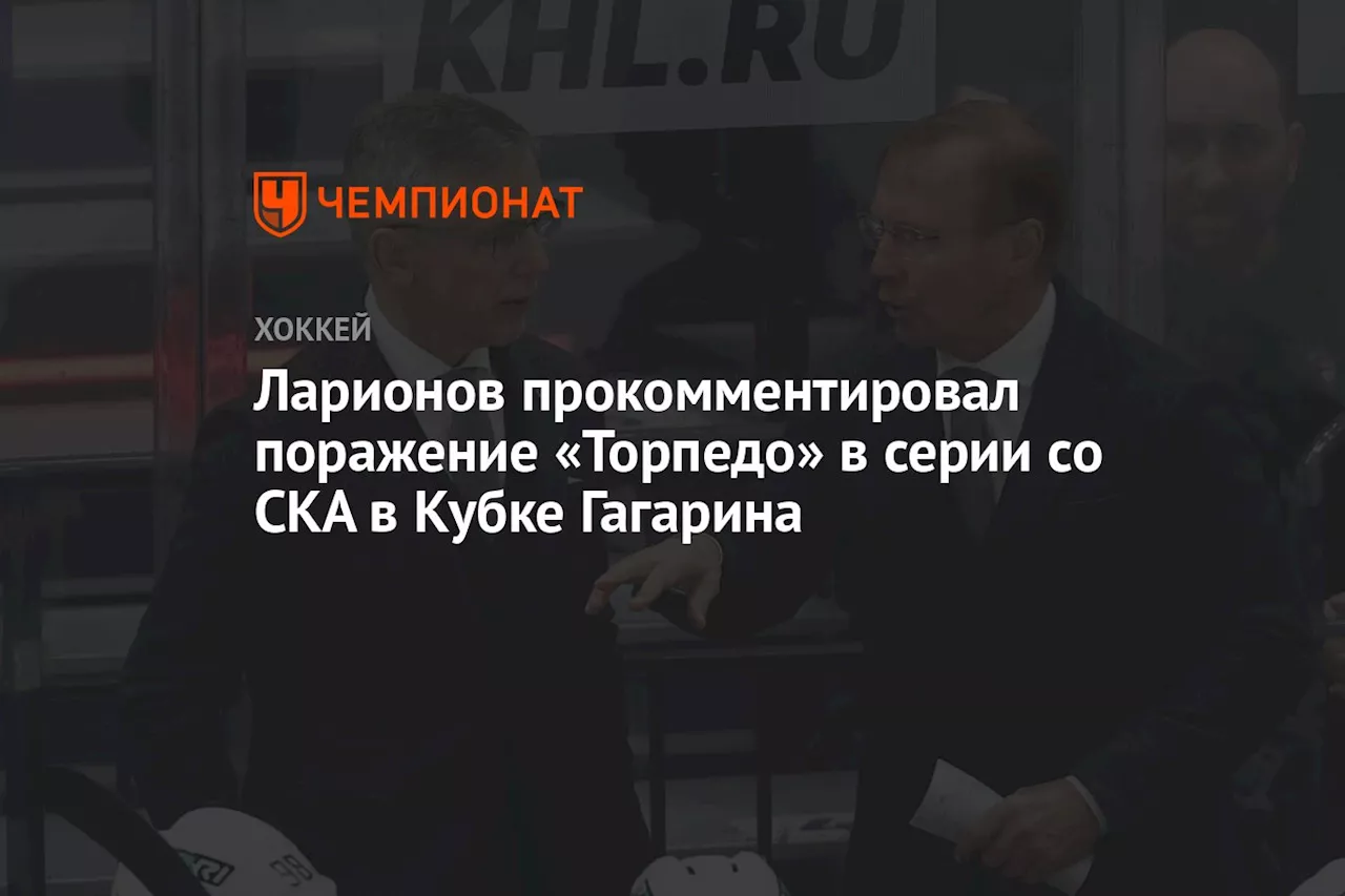 Ларионов прокомментировал поражение «Торпедо» в серии со СКА в Кубке Гагарина