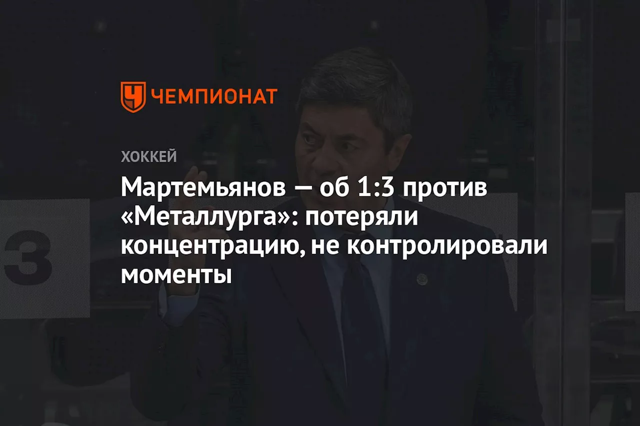 Мартемьянов — об 1:3 против «Металлурга»: потеряли концентрацию, не контролировали моменты