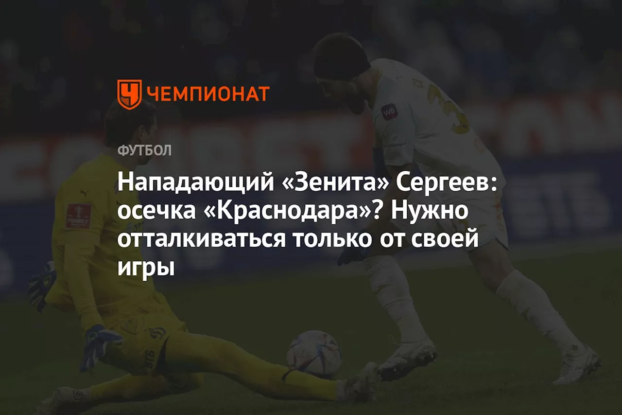 Нападающий «Зенита» Сергеев: осечка «Краснодара»? Нужно отталкиваться только от своей игры