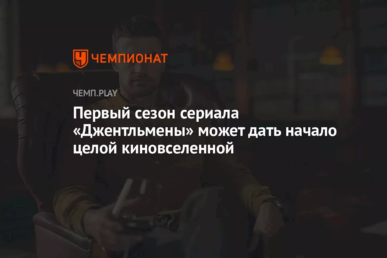 Первый сезон сериала «Джентльмены» может дать начало целой киновселенной