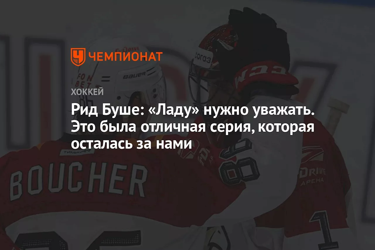 Рид Буше: «Ладу» нужно уважать. Это была отличная серия, которая осталась за нами