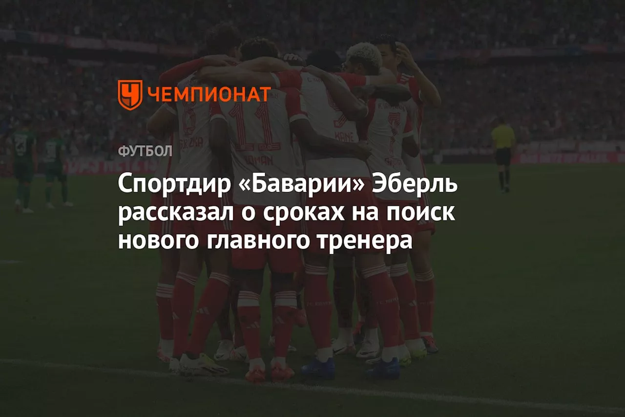 Спортдир «Баварии» Эберль рассказал о сроках на поиск нового главного тренера