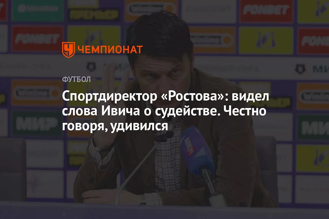 Спортдиректор «Ростова»: видел слова Ивича о судействе. Честно говоря, удивился