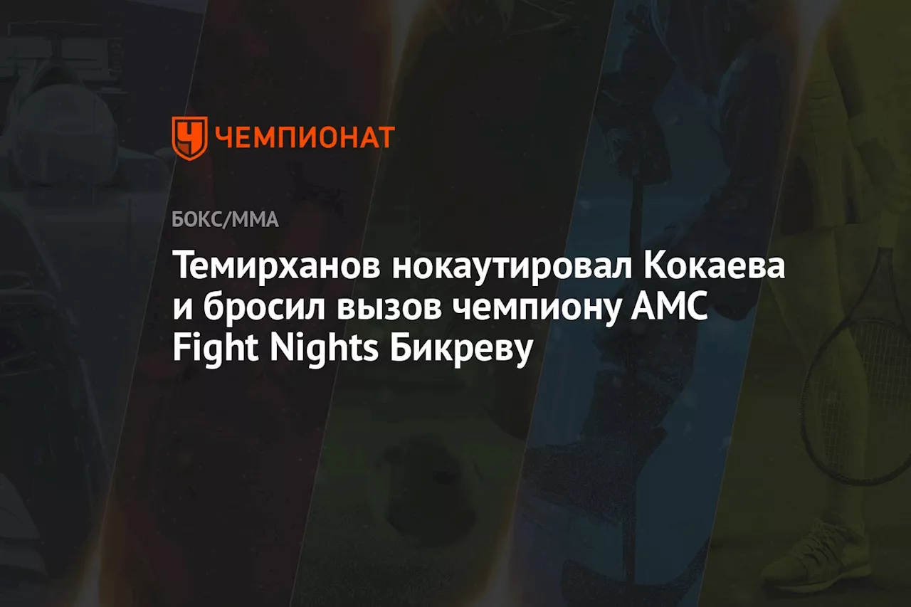 Темирханов нокаутировал Кокаева и бросил вызов чемпиону AMC Fight Nights Бикреву