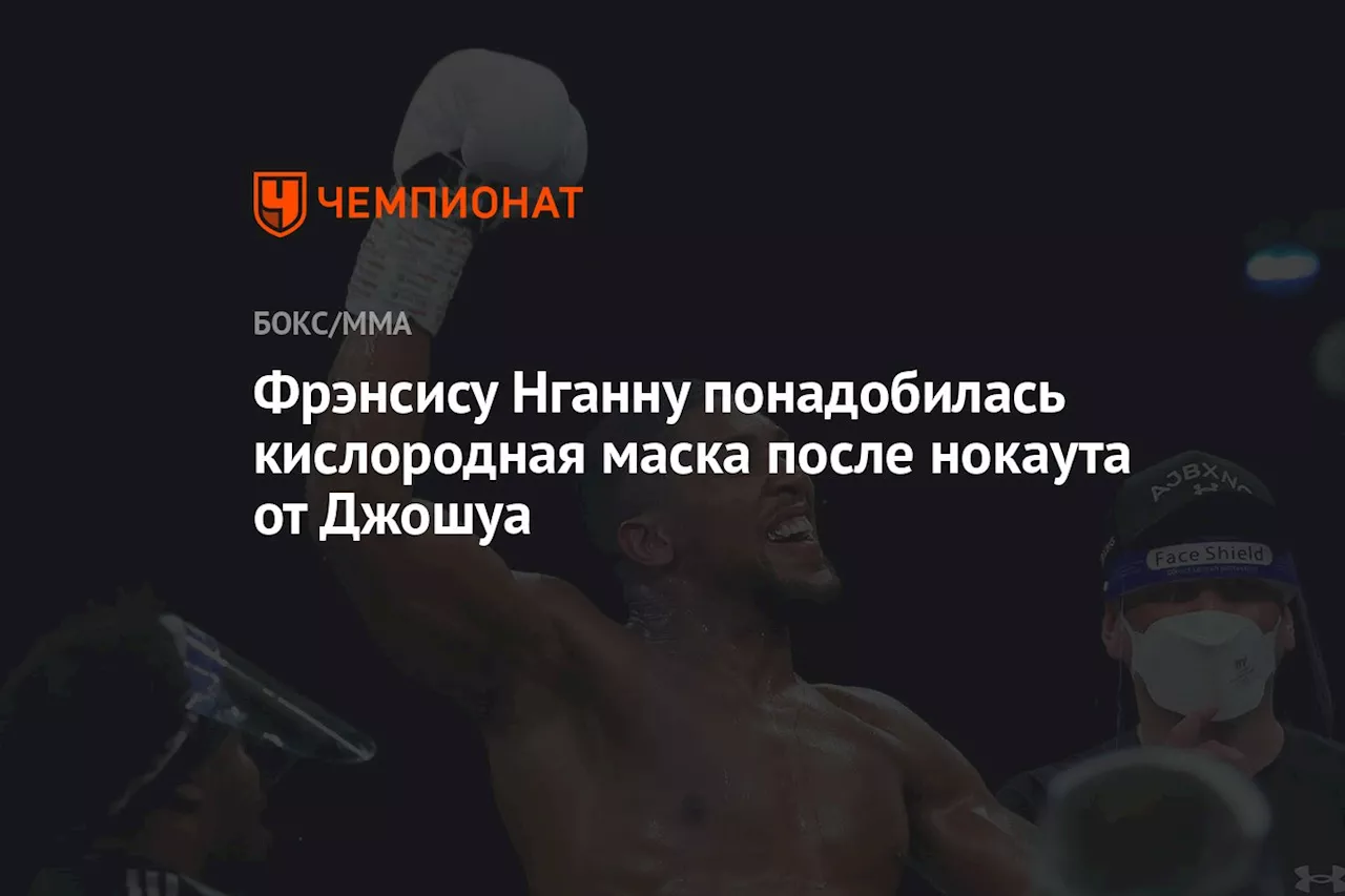 Фрэнсису Нганну понадобилась кислородная маска после нокаута от Джошуа