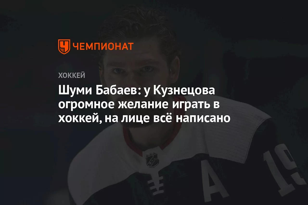 Шуми Бабаев: у Кузнецова огромное желание играть в хоккей, на лице всё написано