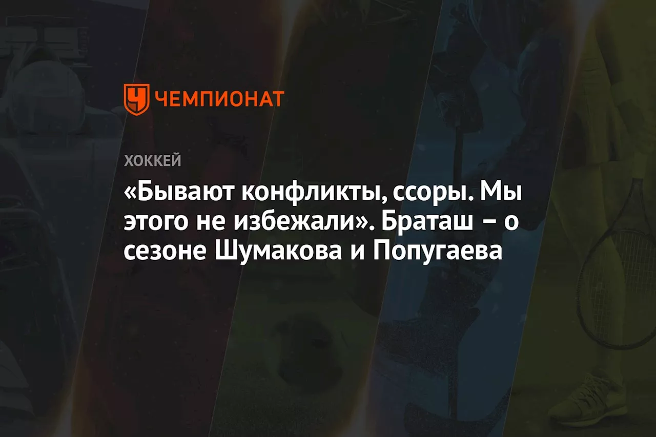 «Бывают конфликты, ссоры. Мы этого не избежали». Браташ – о сезоне Шумакова и Попугаева