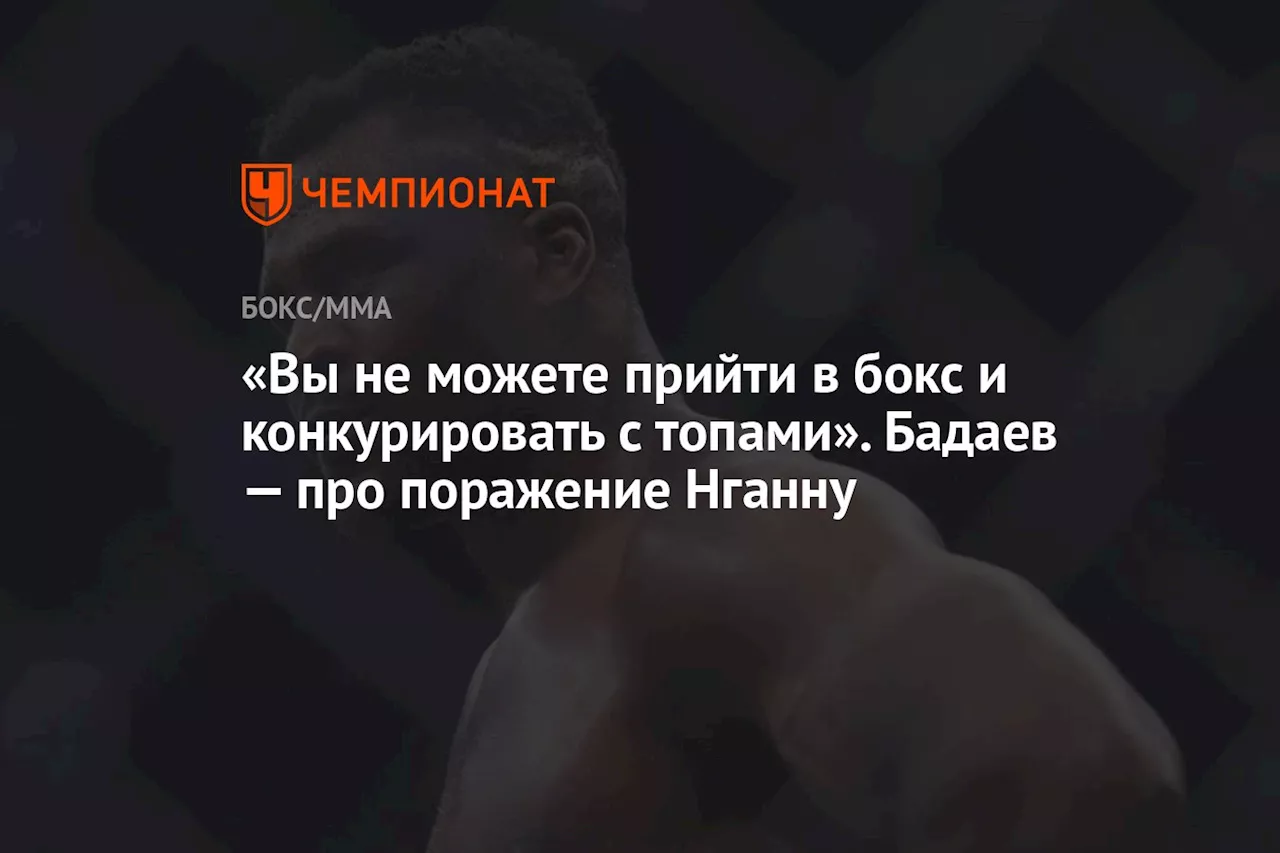 «Вы не можете прийти в бокс и конкурировать с топами». Бадаев — про поражение Нганну