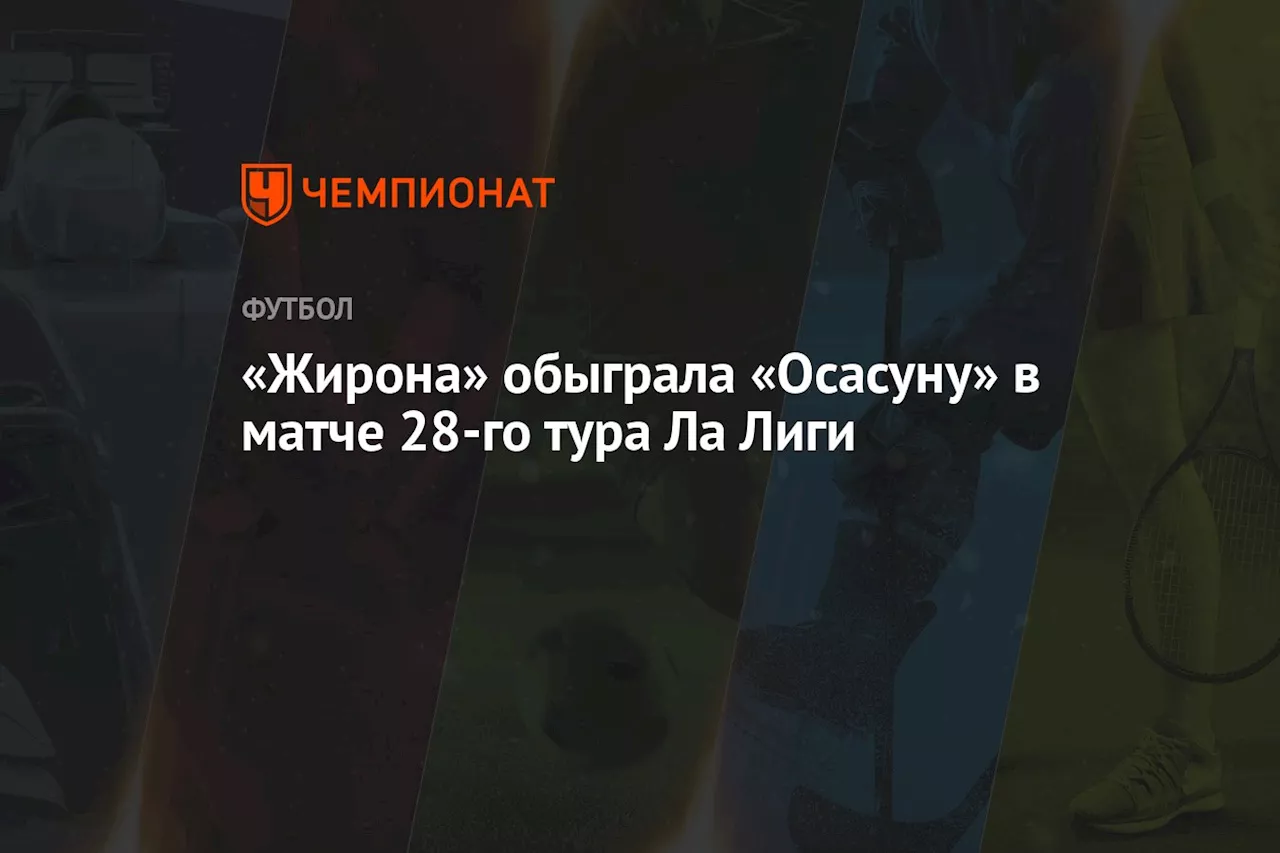 «Жирона» обыграла «Осасуну» в матче 28-го тура Ла Лиги