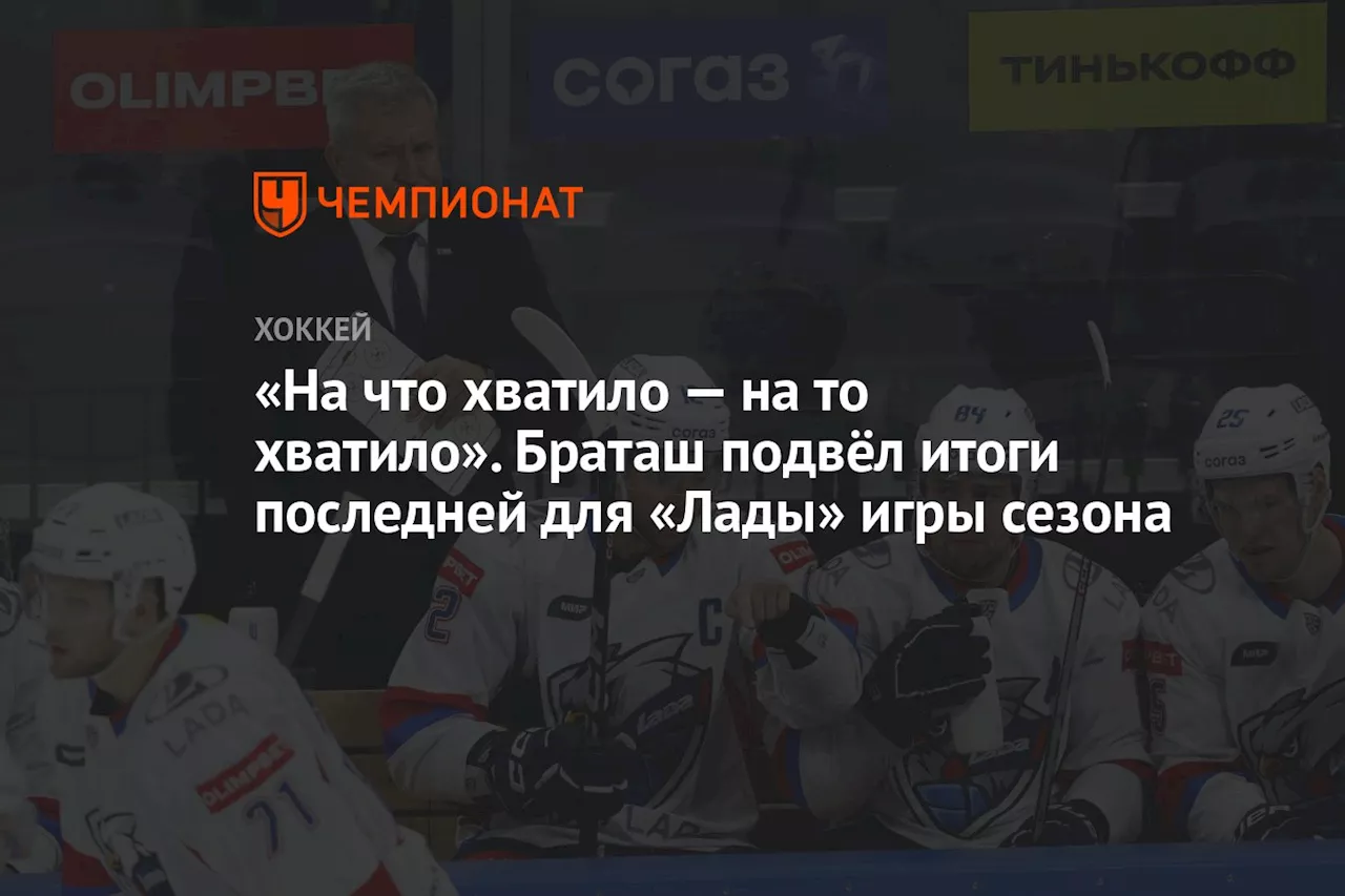 «На что хватило — на то хватило». Браташ подвёл итоги последней для «Лады» игры сезона