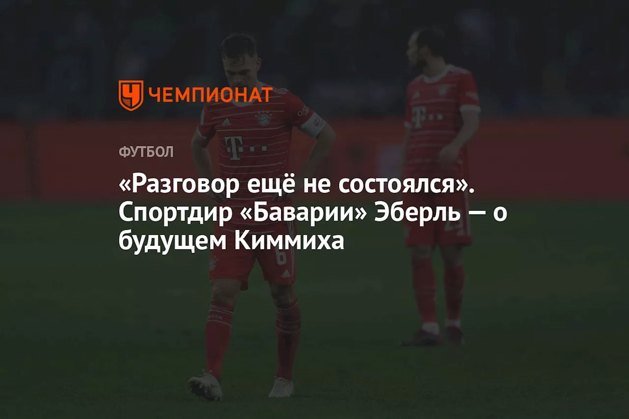 «Разговор ещё не состоялся». Спортдир «Баварии» Эберль — о будущем Киммиха