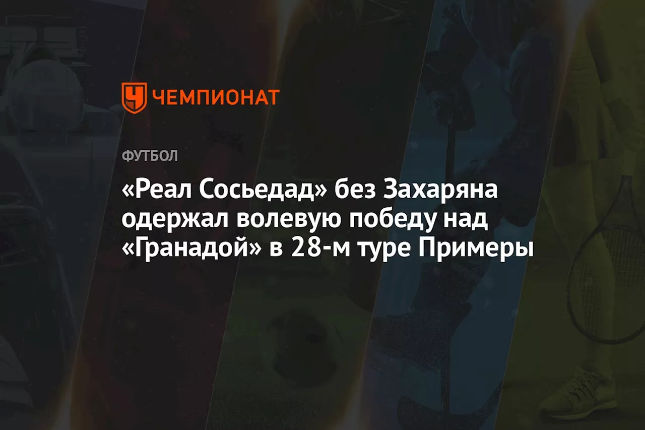 «Реал Сосьедад» без Захаряна одержал волевую победу над «Гранадой» в 28-м туре Примеры