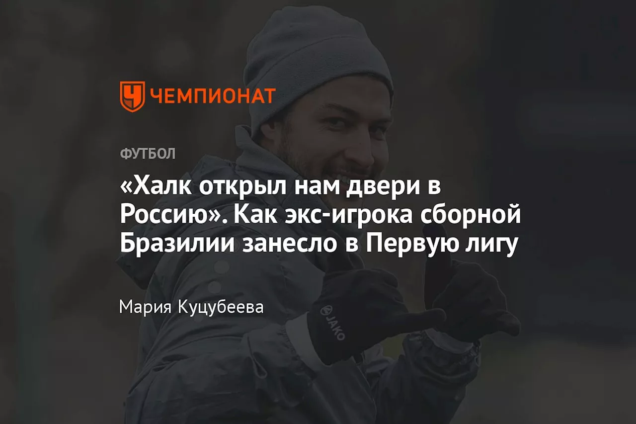 «Халк открыл нам двери в Россию». Как экс-игрока сборной Бразилии занесло в Первую лигу