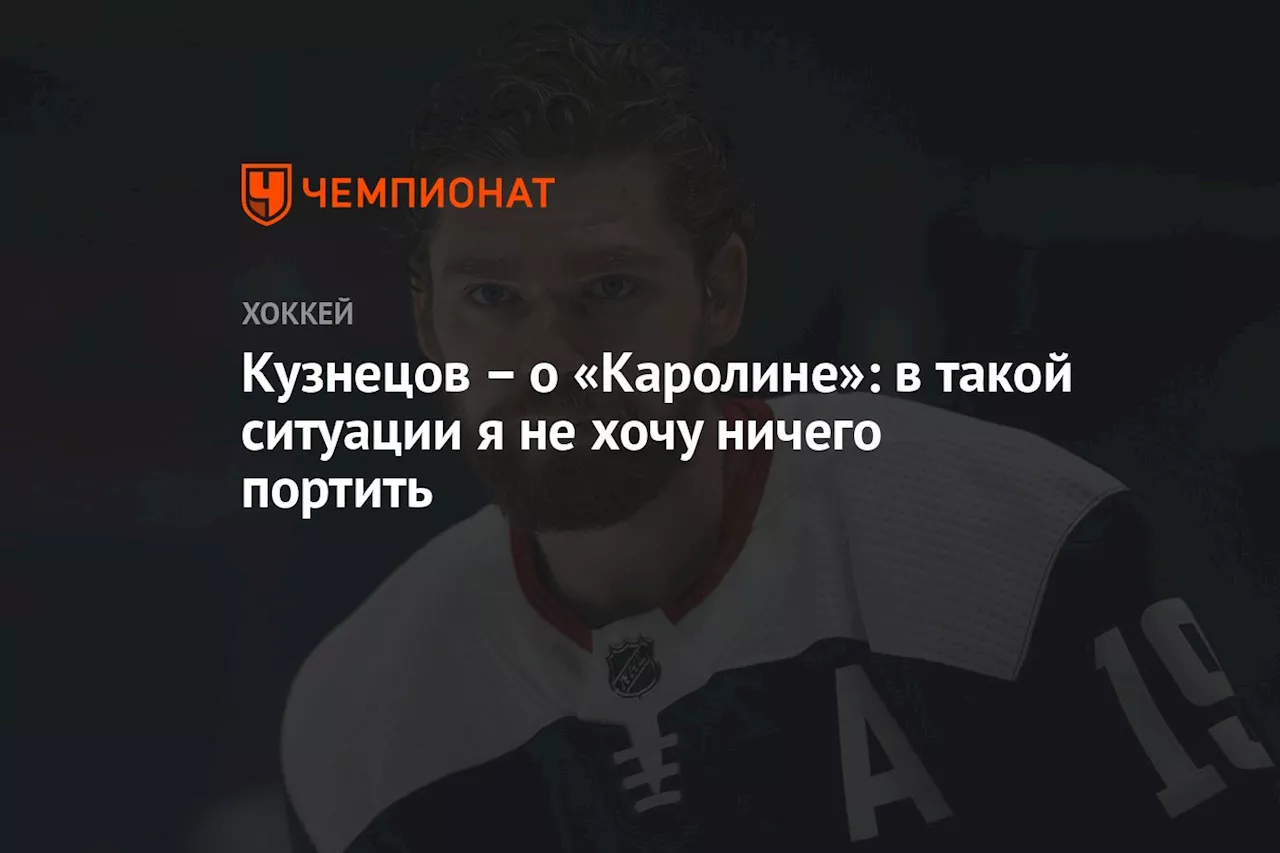 – о «Каролине»: в такой ситуации я не хочу ничего портить