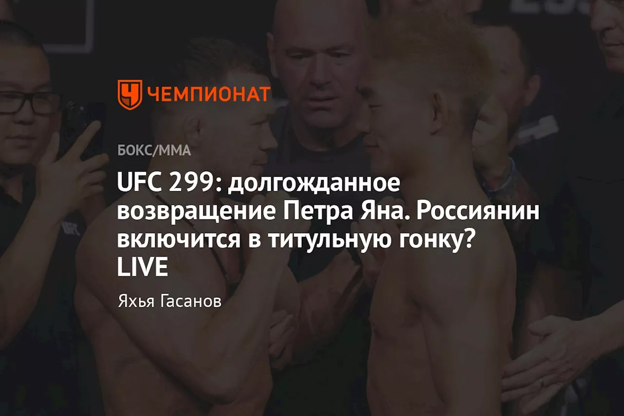 UFC 299: долгожданное возвращение Петра Яна. Россиянин включится в титульную гонку? LIVE