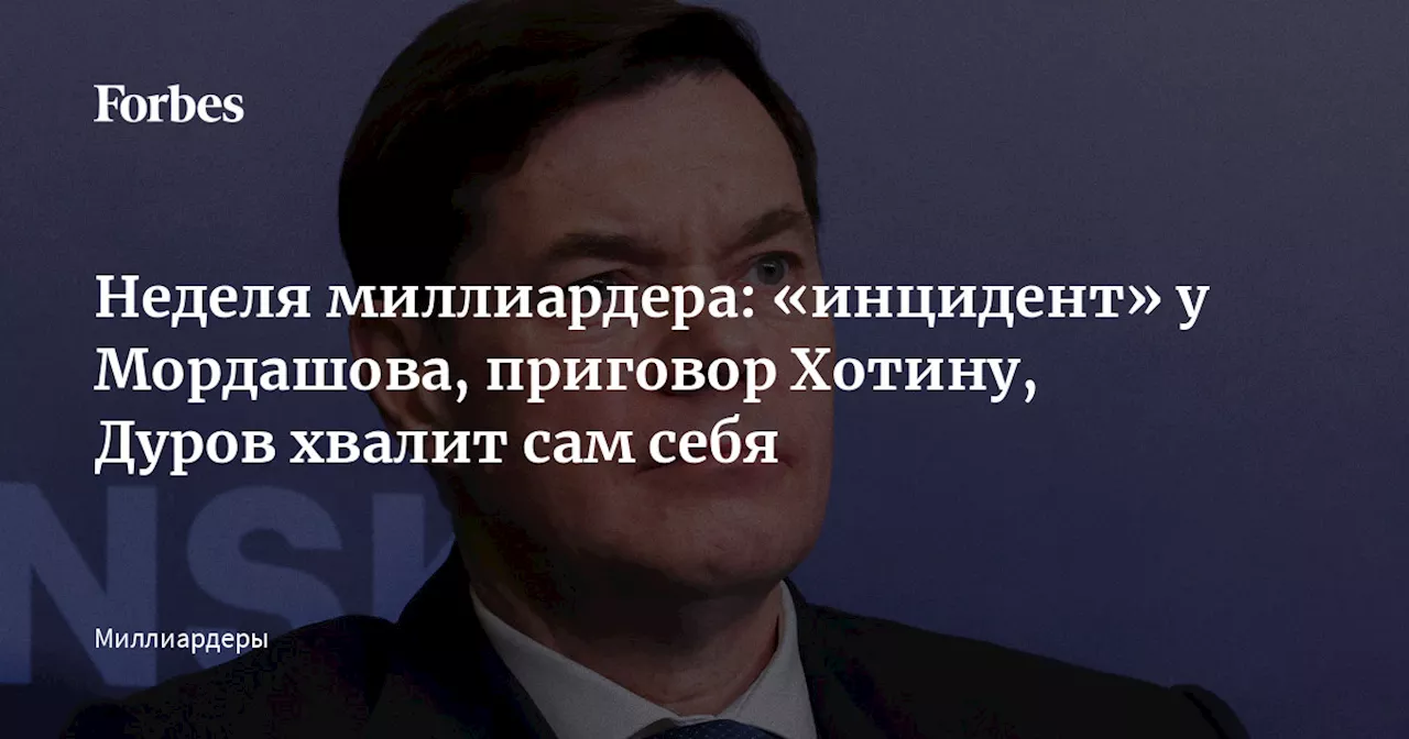 Неделя миллиардера: «инцидент» у Мордашова, приговор Хотину, Дуров хвалит сам себя